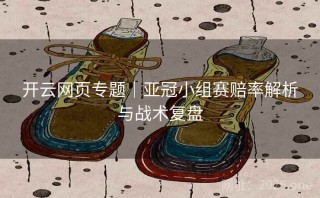 开云网页专题｜亚冠小组赛赔率解析与战术复盘