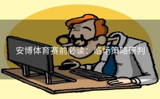 安博体育赛前必读：临场策略研判