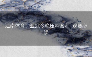 江南体育：亚冠今晚压哨套利·观赛必读
