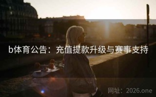b体育公告：充值提款升级与赛事支持