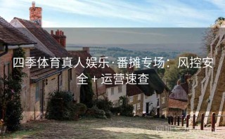 四季体育真人娱乐·番摊专场：风控安全 + 运营速查
