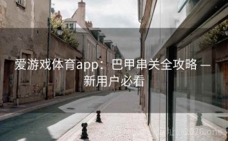 爱游戏体育app：巴甲串关全攻略 — 新用户必看