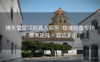 博天堂足球网真人娱乐·极速轮盘专场：赔率矩阵 + 避坑手册