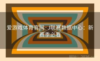 爱游戏体育官网·J联赛数据中心：新赛季必看