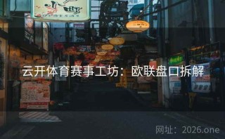 云开体育赛事工坊：欧联盘口拆解