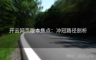 开云网页版本焦点：冲冠路径剖析