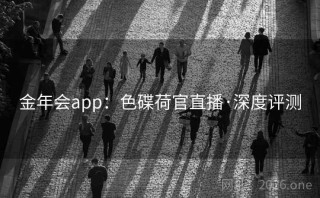 金年会app：色碟荷官直播·深度评测