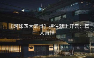 【网球四大满贯】押注就上开云：真人直播