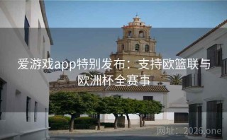 爱游戏app特别发布：支持欧篮联与欧洲杯全赛事