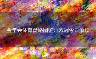 金年会体育盘路图鉴：欧冠今日解读