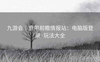 九游会｜意甲前瞻情报站：电脑版登录·玩法大全