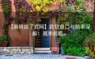 【麻将胡了官网】欧联盘口与赔率深解：赛季前瞻