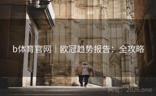 b体育官网|欧冠趋势报告:全攻略