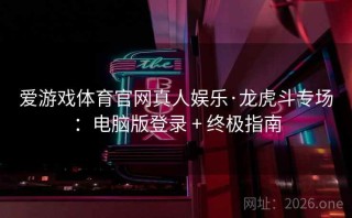 爱游戏体育官网真人娱乐·龙虎斗专场：电脑版登录 + 终极指南