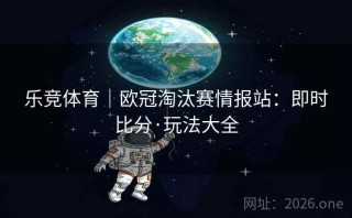 乐竞体育｜欧冠淘汰赛情报站：即时比分·玩法大全