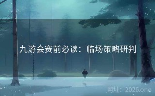 九游会赛前必读：临场策略研判