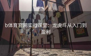 b体育官网实战课堂：龙虎斗从入门到盈利