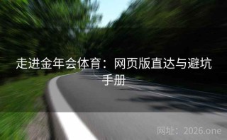 走进金年会体育：网页版直达与避坑手册
