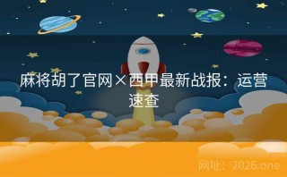 麻将胡了官网×西甲最新战报：运营速查