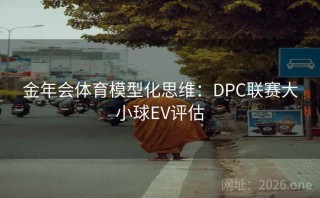 金年会体育模型化思维：DPC联赛大小球EV评估