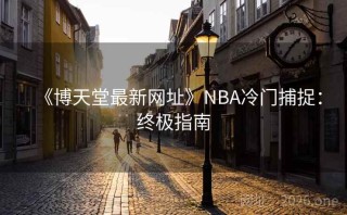 《博天堂最新网址》NBA冷门捕捉：终极指南