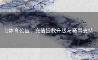 b体育公告：充值提款升级与赛事支持