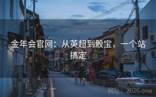 金年会官网：从英超到骰宝，一个站搞定