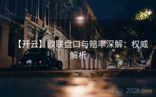 【开云】欧联盘口与赔率深解：权威解析