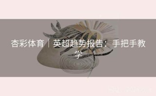 杏彩体育｜英超趋势报告：手把手教学