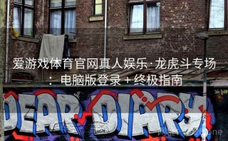 爱游戏体育官网真人娱乐·龙虎斗专场：电脑版登录 + 终极指南
