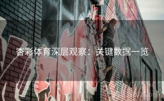 杏彩体育深层观察：关键数据一览