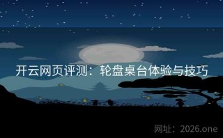 开云网页评测：轮盘桌台体验与技巧