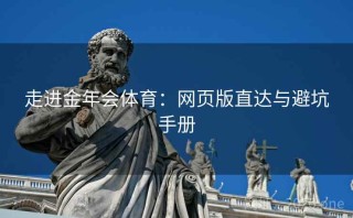 走进金年会体育：网页版直达与避坑手册