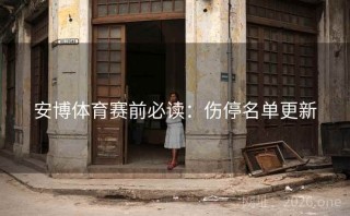 安博体育赛前必读：伤停名单更新
