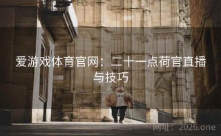 爱游戏体育官网：二十一点荷官直播与技巧