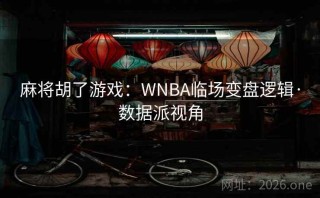 麻将胡了游戏：WNBA临场变盘逻辑·数据派视角
