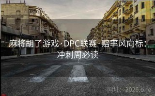 麻将胡了游戏·DPC联赛·赔率风向标：冲刺周必读