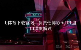 b体育下载官网｜负责任博彩 + LPL盘口深度解读