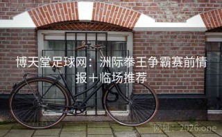 博天堂足球网：洲际拳王争霸赛前情报＋临场推荐