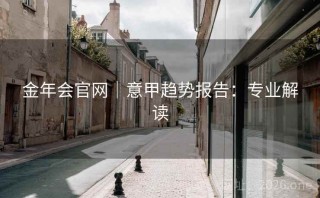 金年会官网｜意甲趋势报告：专业解读