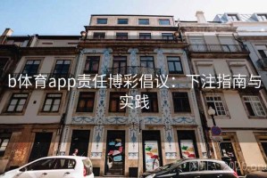b体育app责任博彩倡议：下注指南与实践
