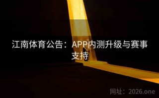 江南体育公告：APP内测升级与赛事支持