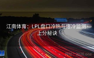 江南体育：LPL盘口冷热与爆冷监测·上分秘诀