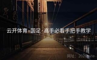 云开体育·国足·高手必看手把手教学