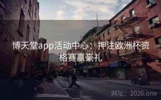 博天堂app活动中心：押注欧洲杯资格赛赢豪礼