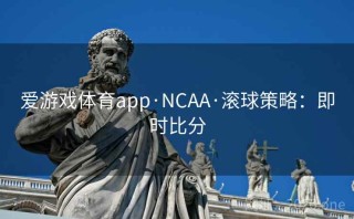 爱游戏体育app·NCAA·滚球策略：即时比分