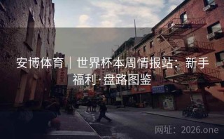 安博体育｜世界杯本周情报站：新手福利·盘路图鉴