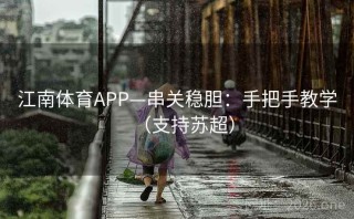 江南体育APP—串关稳胆：手把手教学（支持苏超）