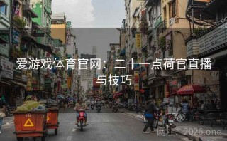 爱游戏体育官网：二十一点荷官直播与技巧