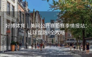 好博体育｜美网公开赛新赛季情报站：让球盘路·全攻略